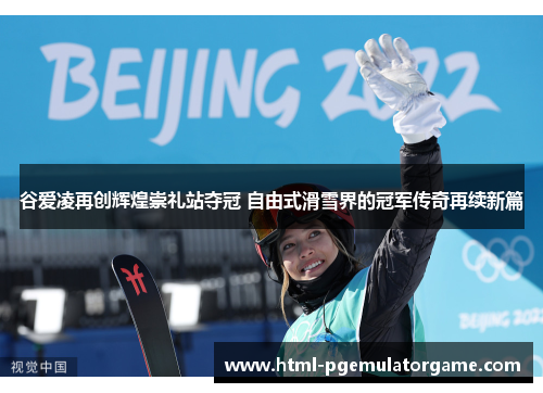 谷爱凌再创辉煌崇礼站夺冠 自由式滑雪界的冠军传奇再续新篇 谷爱凌再创辉煌崇礼站夺冠 自由式滑雪界的冠军传奇再续新篇
