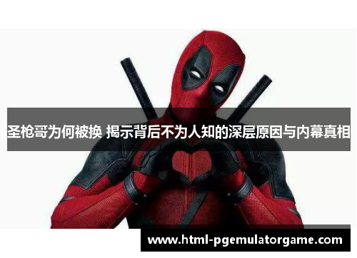 圣枪哥为何被换 揭示背后不为人知的深层原因与内幕真相 圣枪哥为何被换 揭示背后不为人知的深层原因与内幕真相