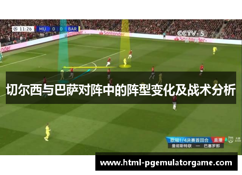 切尔西与巴萨对阵中的阵型变化及战术分析 切尔西与巴萨对阵中的阵型变化及战术分析