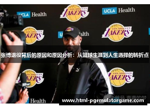 张博退役背后的原因和原因分析:从篮球生涯到人生选择的转折点 张博退役背后的原因和原因分析:从篮球生涯到人生选择的转折点