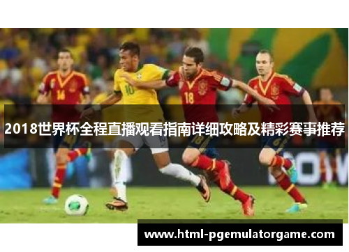 2018世界杯全程直播观看指南详细攻略及精彩赛事推荐 2018世界杯全程直播观看指南详细攻略及精彩赛事推荐