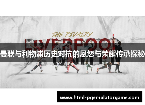 曼联与利物浦历史对抗的恩怨与荣耀传承探秘 曼联与利物浦历史对抗的恩怨与荣耀传承探秘