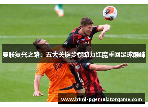 曼联复兴之路:五大关键步骤助力红魔重回足球巅峰 曼联复兴之路:五大关键步骤助力红魔重回足球巅峰