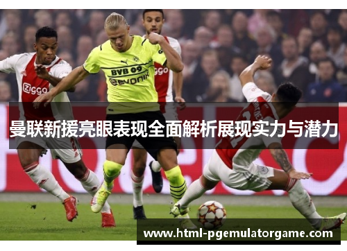 曼联新援亮眼表现全面解析展现实力与潜力