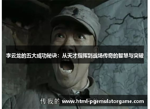 李云龙的五大成功秘诀：从天才指挥到战场传奇的智慧与突破
