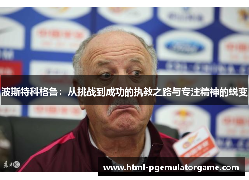 波斯特科格鲁:从挑战到成功的执教之路与专注精神的蜕变 波斯特科格鲁:从挑战到成功的执教之路与专注精神的蜕变