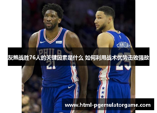 灰熊战胜76人的关键因素是什么 如何利用战术优势击败强敌
