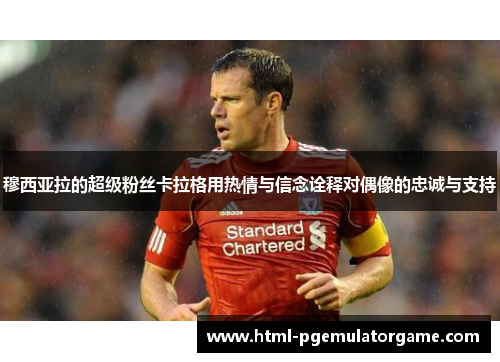 穆西亚拉的超级粉丝卡拉格用热情与信念诠释对偶像的忠诚与支持