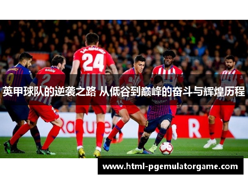 英甲球队的逆袭之路 从低谷到巅峰的奋斗与辉煌历程