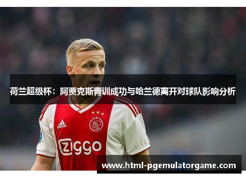 荷兰超级杯：阿贾克斯青训成功与哈兰德离开对球队影响分析
