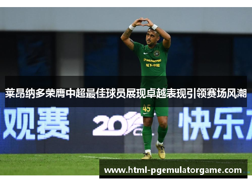 莱昂纳多荣膺中超最佳球员展现卓越表现引领赛场风潮